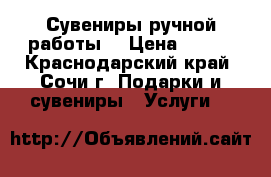 Сувениры ручной работы  › Цена ­ 100 - Краснодарский край, Сочи г. Подарки и сувениры » Услуги   